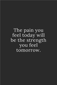 The pain you feel today will be the strength you feel tomorrow.