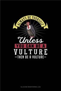 Always Be Yourself Unless You Can Be A Vulture Then Be A Vulture