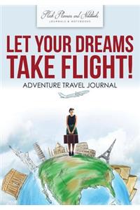Let Your Dreams Take Flight! Adventure Travel Journal