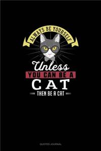 Always Be Yourself Unless You Can Be A Cat Then Be A Cat