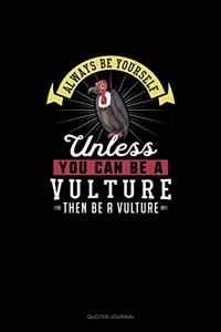 Always Be Yourself Unless You Can Be A Vulture Then Be A Vulture