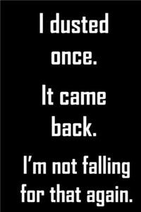 I dusted once. it came back. I'm not falling for that again.