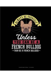 Always Be Yourself Unless You Can Be A French Bulldog Then Be A French Bulldog