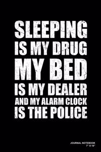 Sleeping Is My Drug My Bed Is My Dealer And My Alarm Clock Is The Police