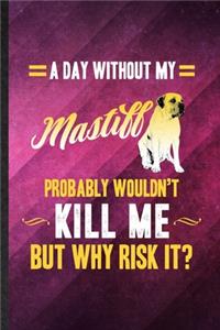 A Day Without My Mastiff Probably Wouldn't Kill Me but Why Risk It