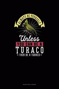 Always Be Yourself Unless You Can Be A Turaco Then Be A Turaco