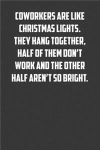 Coworkers are like Christmas lights. They hang together, half of them don�t work and the other half aren't so bright.