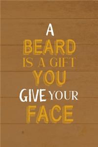 A Beard Is A Gift You Give Your Face