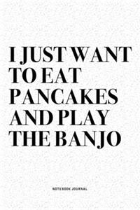 I Just Want To Eat Pancakes And Play The Banjo