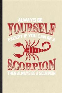 Always be yourself except if you can Be a scorpion then always be a scorpion