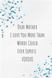 Dear Mother. I Love You More Than Words Could Ever Express Xoxoxo