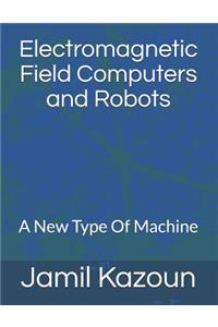 Electromagnetic Field Computers and Robots