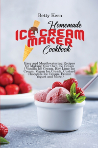 Homemade Ice Cream Maker Cookbook: Easy and Mouthwatering Recipes for Making Your Own Ice Cream ( Vanilla Ice Cream, Key Lime Ice Cream, Vegan Ice Cream, Custard Chocolate Ice Cream, 