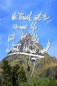 We Travel not to escape life, but so life doesn't escape us