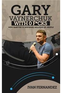 Gary Vaynerchuk with 0 F*cks: How Garyvee Is Inspiring Millions of People