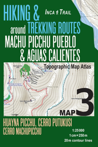 Inca Trail Map 3 Hiking & Trekking Routes around Machu Picchu Pueblo & Aguas Calientes Topographic Map Atlas Huayna Picchu, Cerro Putukusi, Cerro Machupicchu 1