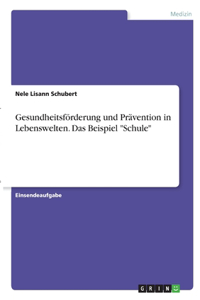 Gesundheitsförderung und Prävention in Lebenswelten. Das Beispiel 