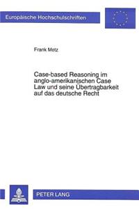 Case-Based Reasoning Im Anglo-Amerikanischen Case Law Und Seine Uebertragbarkeit Auf Das Deutsche Recht