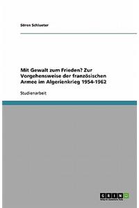 Mit Gewalt zum Frieden? Zur Vorgehensweise der französischen Armee im Algerienkrieg 1954-1962