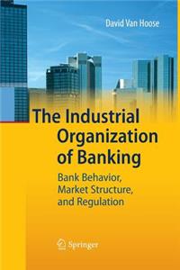 The Industrial Organization of Banking: Bank Behavior, Market Structure, and Regulation