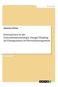Innovationen in der Unternehmensstrategie. Design Thinking als Lösungsansatz im Personalmanagement