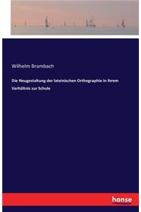 Die Neugestaltung der lateinischen Orthographie in ihrem Verhältnis zur Schule