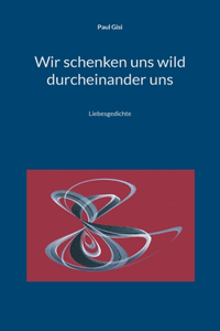Wir schenken uns wild durcheinander uns