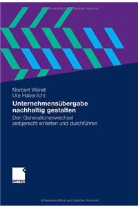 Unternehmens Bergabe Nachhaltig Gestalten: Den Generationenwechsel Zeitgerecht Einleiten Und Durchf Hren