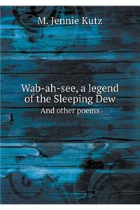 Wab-Ah-See, a Legend of the Sleeping Dew and Other Poems