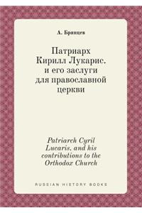 Patriarch Cyril Lucaris. and His Contributions to the Orthodox Church