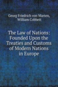 Law of Nations: Founded Upon the Treaties and Customs of Modern Nations in Europe