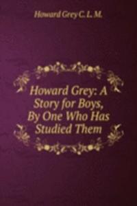 Howard Grey: A Story for Boys, By One Who Has Studied Them