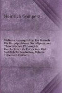 Weltanschauungslehre: Ein Versuch Die Hauptprobleme Der Allgemeinen Theoretischen Philosophie Geschichtlich Zu Entwickeln Und Sachlich Zu Bearbeiten, Volume 1 (German Edition)