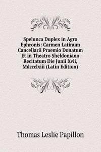 Spelunca Duplex in Agro Ephronis: Carmen Latinum Cancellarii Praemio Donatum Et in Theatro Sheldoniano Recitatum Die Junii Xvii, Mdccclxiii (Latin Edition)