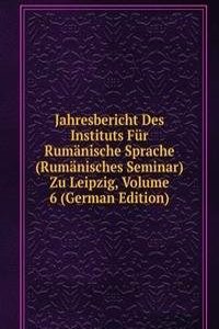 Jahresbericht Des Instituts Fur Rumanische Sprache (Rumanisches Seminar) Zu Leipzig, Volume 6 (German Edition)