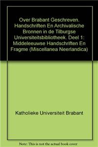 Over Brabant Geschreven. Handschriften en Archivalische Bronnen in de Tilburgse Universiteitsbibliotheek. Deel 1: Middeleeuwse Handschriften en Fragmenten