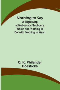 Nothing to Say; A Slight Slap at Mobocratic Snobbery, Which Has 'Nothing to Do' with 'Nothing to Wear'