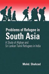 Problems of Refugee in South Asia: A Study of Afghan and Sri Lankan Tamil Refugees in India