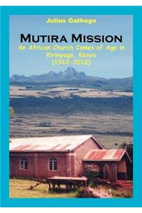 Mutira Mission. An African Church Comes of Age in Kirinyaga, Kenya (1912-2012)