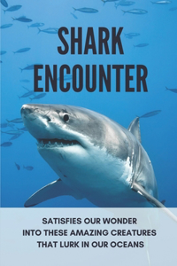 Shark Encounter: Satisfies Our Wonder Into These Amazing Creatures That Lurk In Our Oceans: Shark Attack Stories