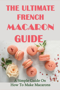 The Ultimate French Macaron Guide