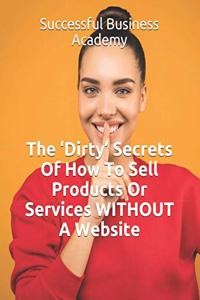 'Dirty' Secrets Of How To Sell Products Or Services WITHOUT A Website
