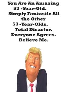 You Are An Amazing 53-Year-Old Simply Fantastic All the Other 53-Year-Olds. Total Disaster. Everyone Agrees. Believe Me.