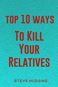 Top 10 Ways To Kill Your Relatives