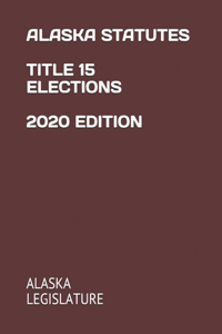 Alaska Statutes Title 15 Elections 2020 Edition