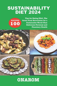 Sustainability Diet 2024: 100 Recipes Tips for Eating Well, The Green Food Revolution for a Sustainable World That Embraces Personal and Planetary Health