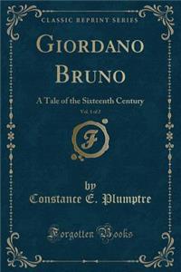 Giordano Bruno, Vol. 1 of 2: A Tale of the Sixteenth Century (Classic Reprint)
