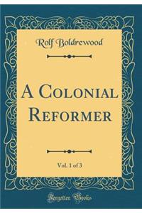 A Colonial Reformer, Vol. 1 of 3 (Classic Reprint)