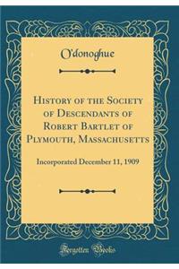 History of the Society of Descendants of Robert Bartlet of Plymouth, Massachusetts: Incorporated December 11, 1909 (Classic Reprint)