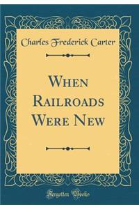 When Railroads Were New (Classic Reprint)
